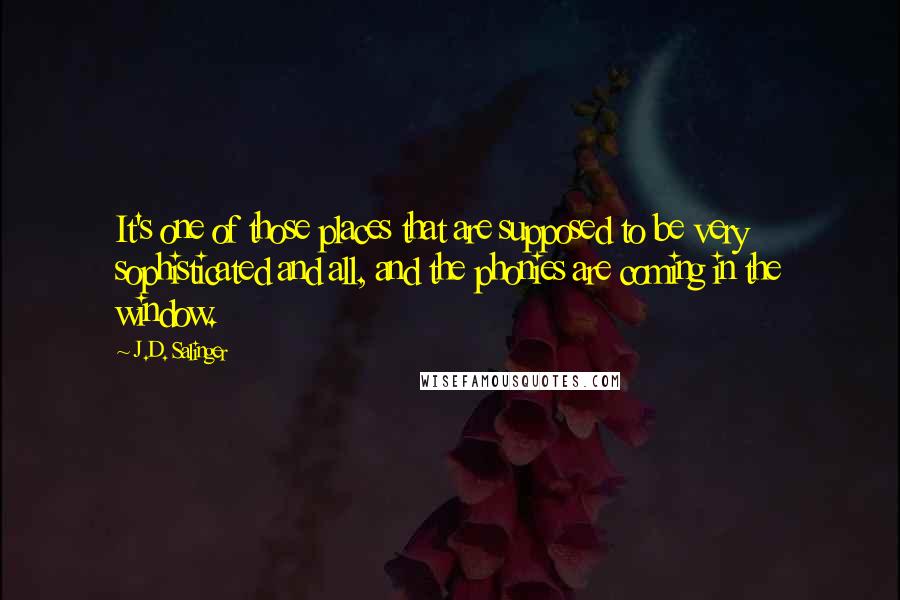 J.D. Salinger Quotes: It's one of those places that are supposed to be very sophisticated and all, and the phonies are coming in the window.