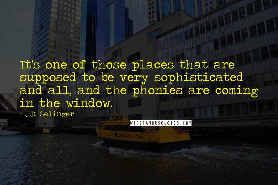 J.D. Salinger Quotes: It's one of those places that are supposed to be very sophisticated and all, and the phonies are coming in the window.