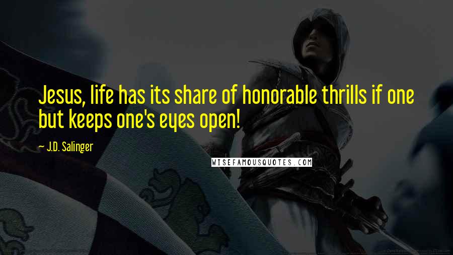 J.D. Salinger Quotes: Jesus, life has its share of honorable thrills if one but keeps one's eyes open!