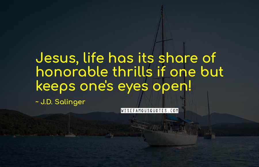 J.D. Salinger Quotes: Jesus, life has its share of honorable thrills if one but keeps one's eyes open!