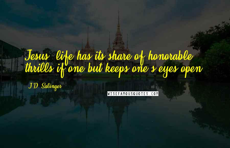 J.D. Salinger Quotes: Jesus, life has its share of honorable thrills if one but keeps one's eyes open!