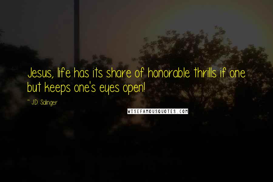 J.D. Salinger Quotes: Jesus, life has its share of honorable thrills if one but keeps one's eyes open!