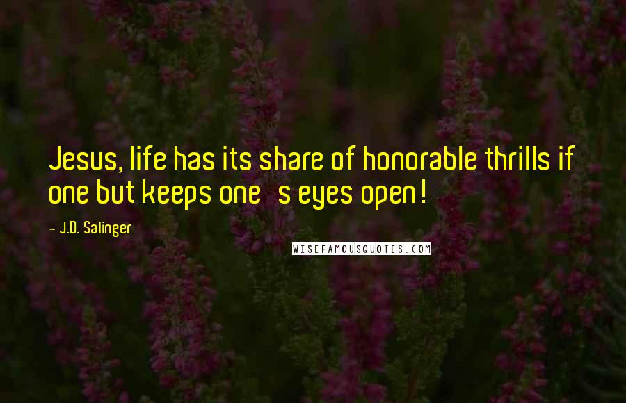 J.D. Salinger Quotes: Jesus, life has its share of honorable thrills if one but keeps one's eyes open!