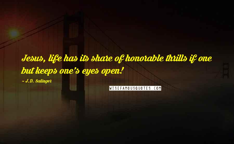 J.D. Salinger Quotes: Jesus, life has its share of honorable thrills if one but keeps one's eyes open!