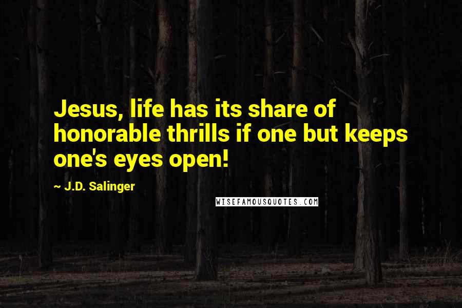 J.D. Salinger Quotes: Jesus, life has its share of honorable thrills if one but keeps one's eyes open!