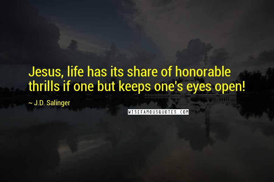 J.D. Salinger Quotes: Jesus, life has its share of honorable thrills if one but keeps one's eyes open!