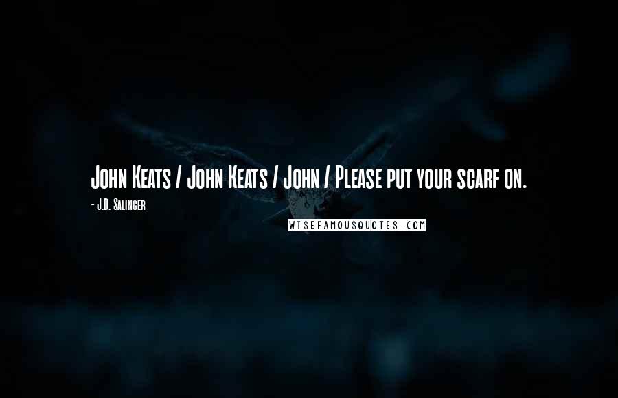 J.D. Salinger Quotes: John Keats / John Keats / John / Please put your scarf on.