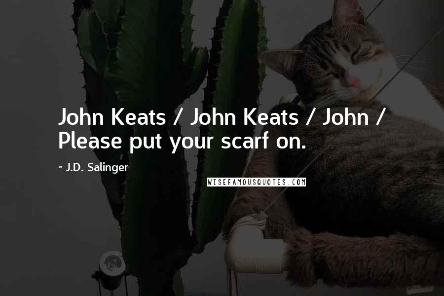 J.D. Salinger Quotes: John Keats / John Keats / John / Please put your scarf on.