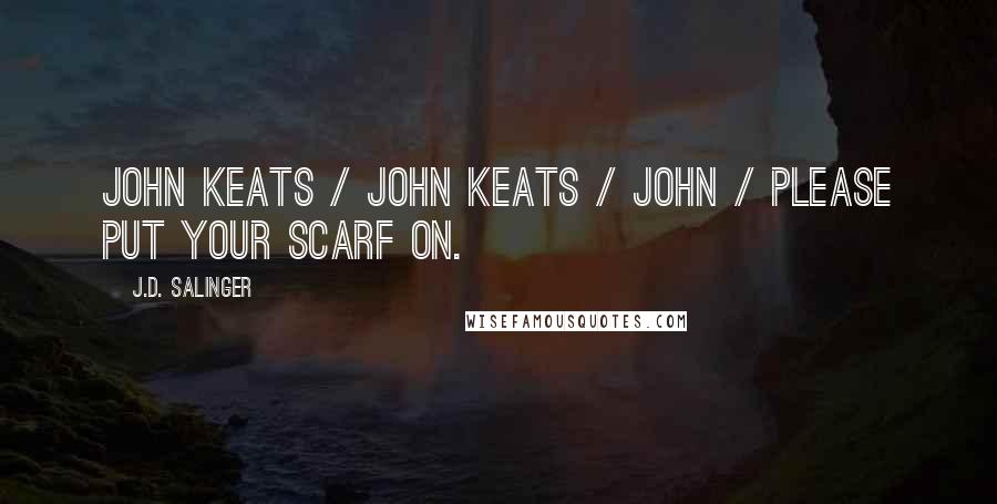 J.D. Salinger Quotes: John Keats / John Keats / John / Please put your scarf on.