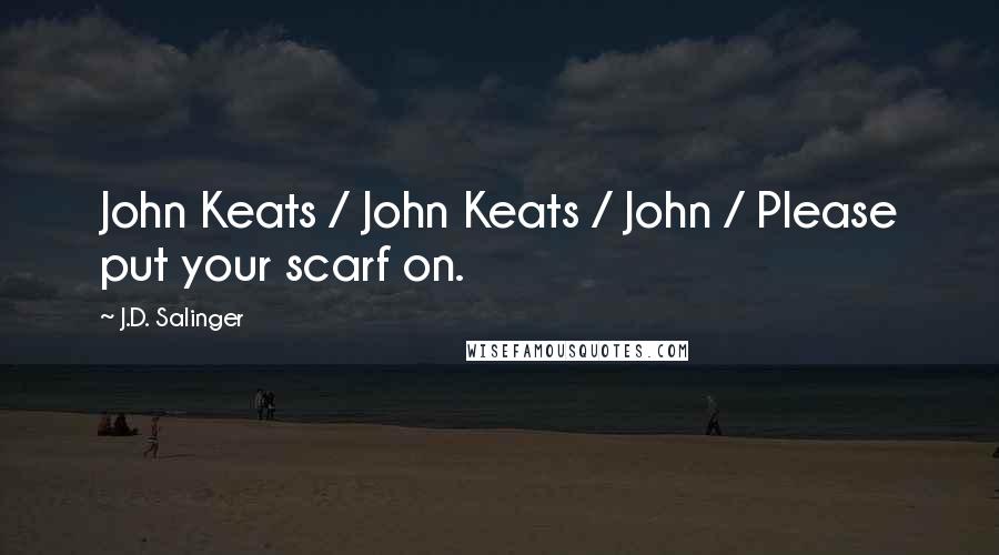 J.D. Salinger Quotes: John Keats / John Keats / John / Please put your scarf on.