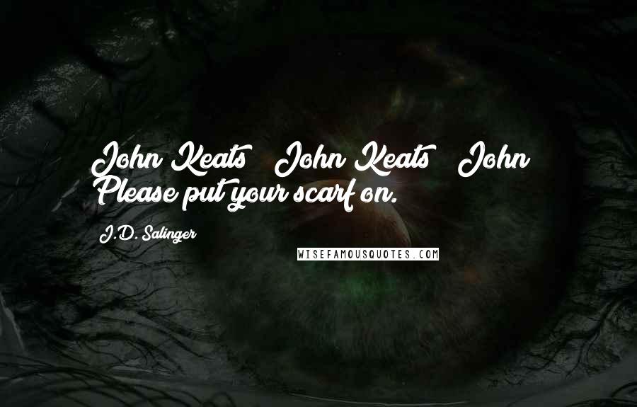 J.D. Salinger Quotes: John Keats / John Keats / John / Please put your scarf on.