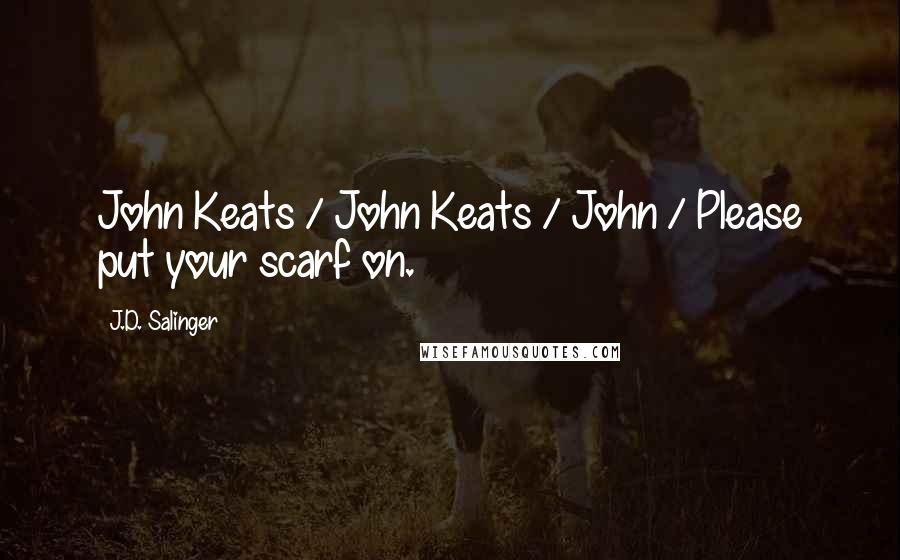 J.D. Salinger Quotes: John Keats / John Keats / John / Please put your scarf on.