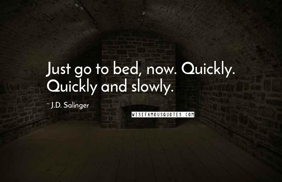 J.D. Salinger Quotes: Just go to bed, now. Quickly. Quickly and slowly.