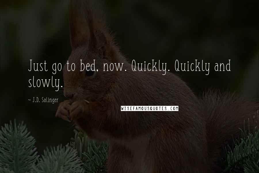 J.D. Salinger Quotes: Just go to bed, now. Quickly. Quickly and slowly.
