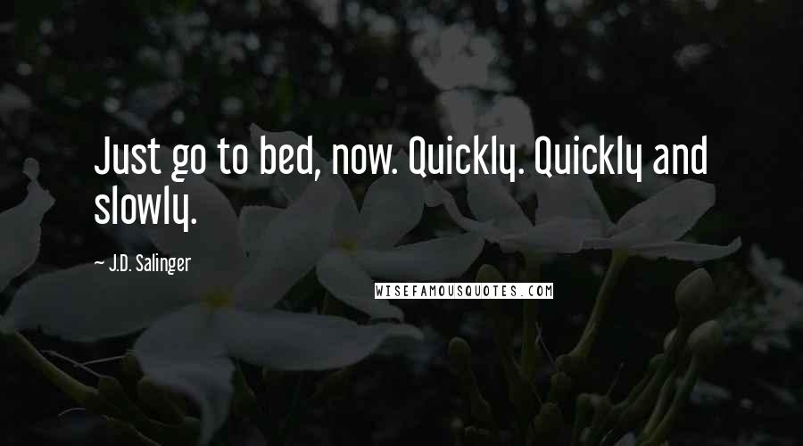 J.D. Salinger Quotes: Just go to bed, now. Quickly. Quickly and slowly.