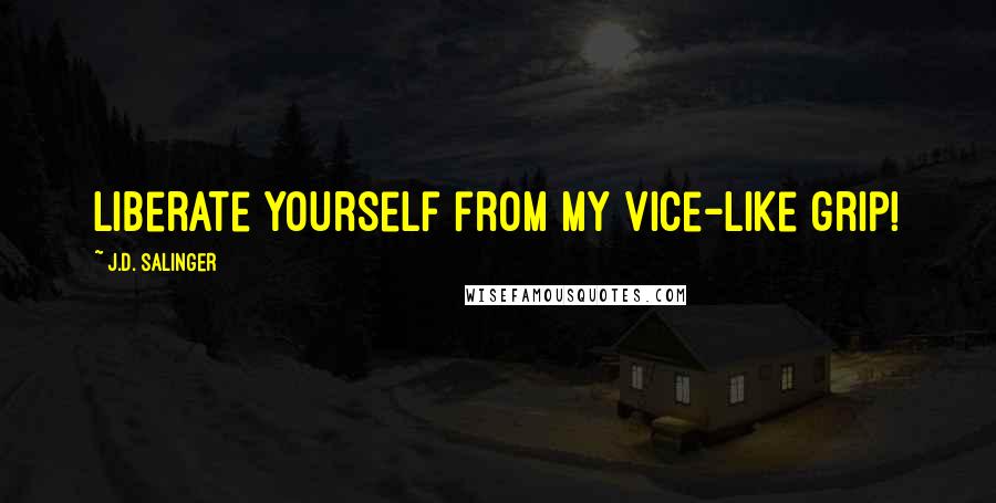 J.D. Salinger Quotes: Liberate yourself from my vice-like grip!