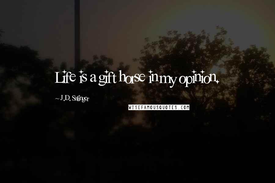 J.D. Salinger Quotes: Life is a gift horse in my opinion.