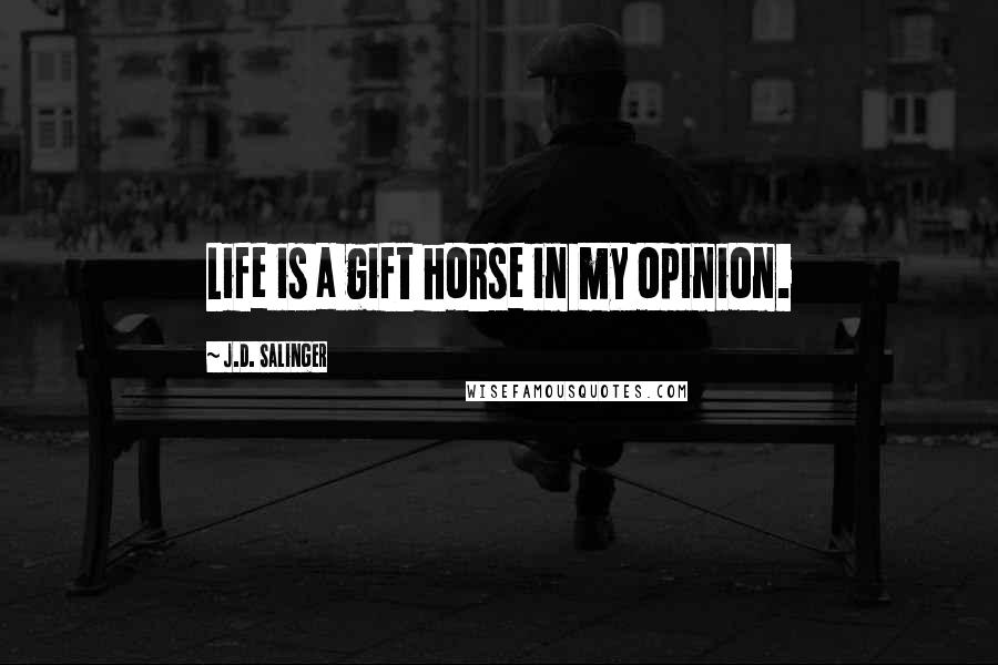J.D. Salinger Quotes: Life is a gift horse in my opinion.