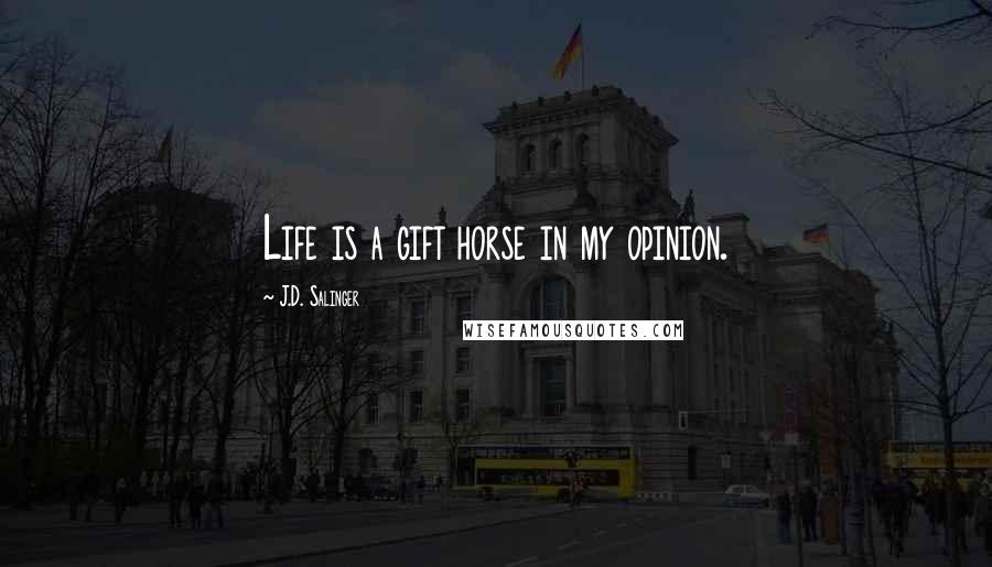 J.D. Salinger Quotes: Life is a gift horse in my opinion.