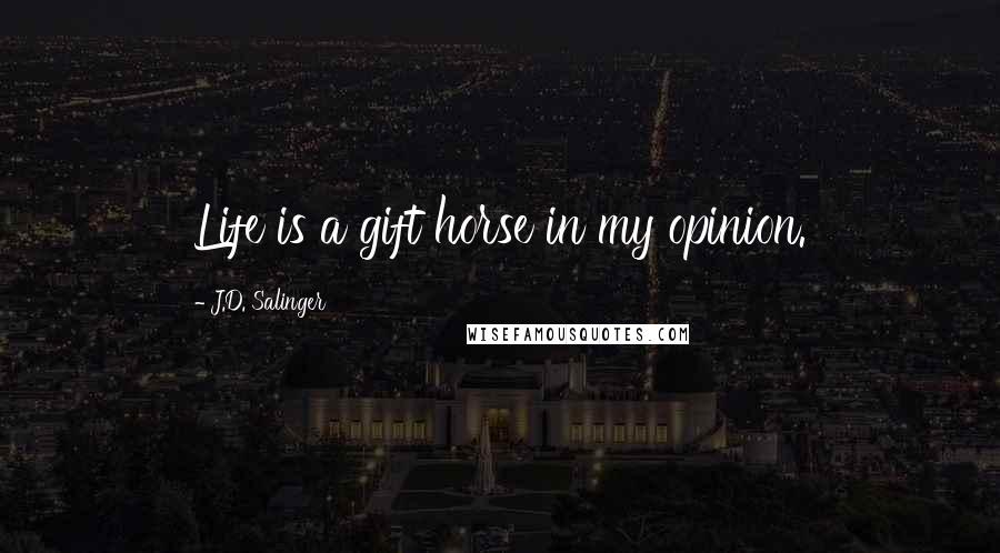 J.D. Salinger Quotes: Life is a gift horse in my opinion.