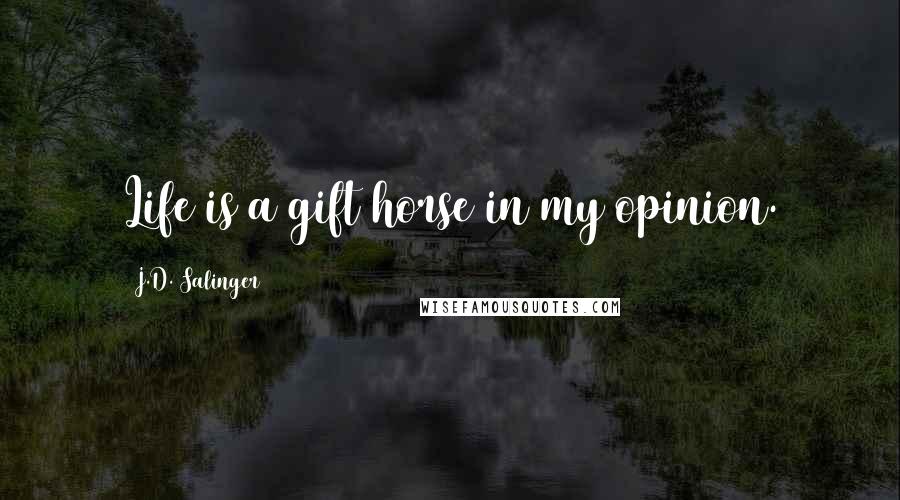 J.D. Salinger Quotes: Life is a gift horse in my opinion.