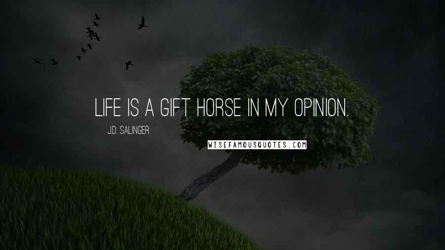 J.D. Salinger Quotes: Life is a gift horse in my opinion.