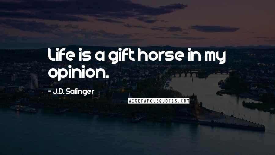 J.D. Salinger Quotes: Life is a gift horse in my opinion.