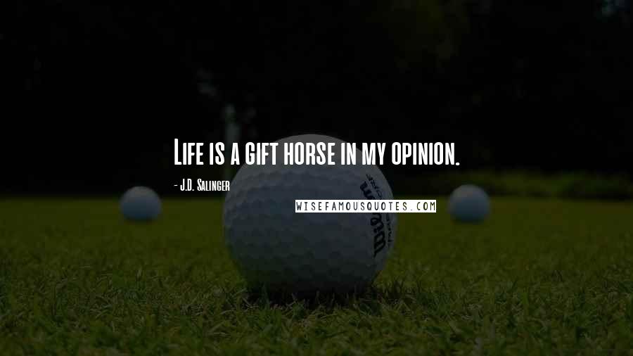 J.D. Salinger Quotes: Life is a gift horse in my opinion.