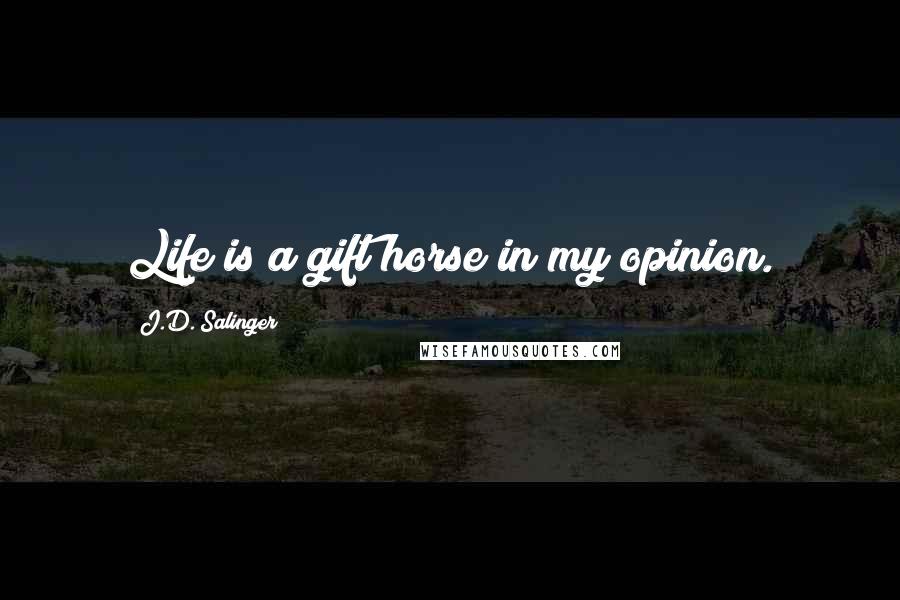 J.D. Salinger Quotes: Life is a gift horse in my opinion.