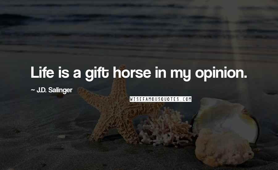 J.D. Salinger Quotes: Life is a gift horse in my opinion.