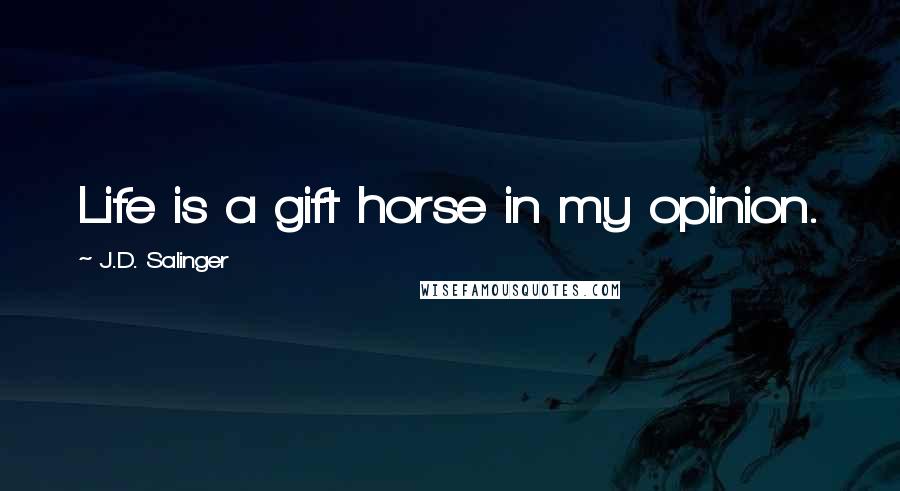 J.D. Salinger Quotes: Life is a gift horse in my opinion.