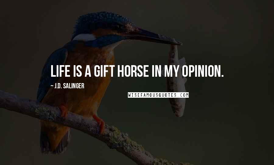 J.D. Salinger Quotes: Life is a gift horse in my opinion.