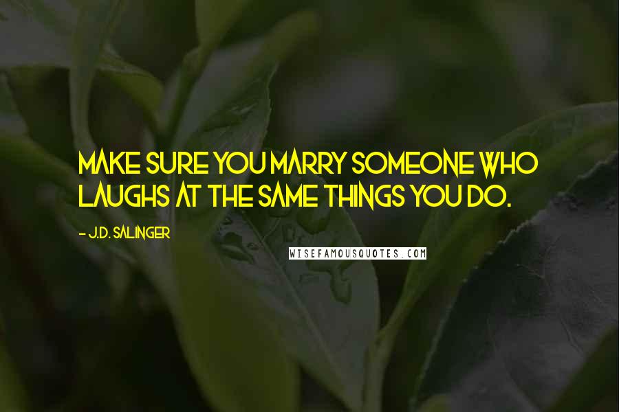 J.D. Salinger Quotes: Make sure you marry someone who laughs at the same things you do.