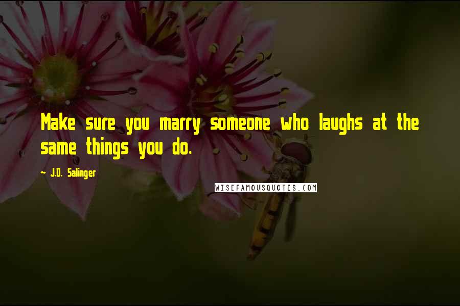 J.D. Salinger Quotes: Make sure you marry someone who laughs at the same things you do.