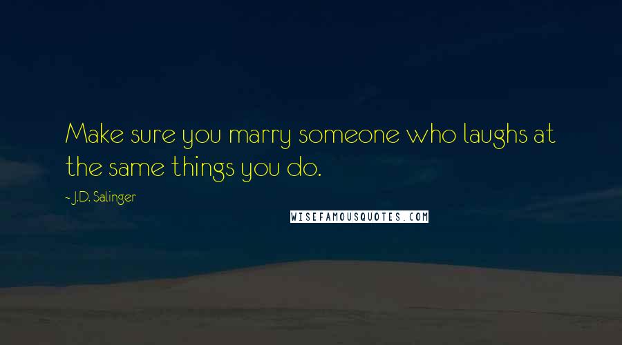J.D. Salinger Quotes: Make sure you marry someone who laughs at the same things you do.