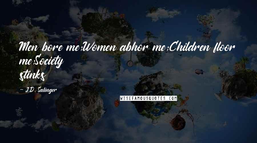 J.D. Salinger Quotes: Men bore me;Women abhor me;Children floor me;Society stinks