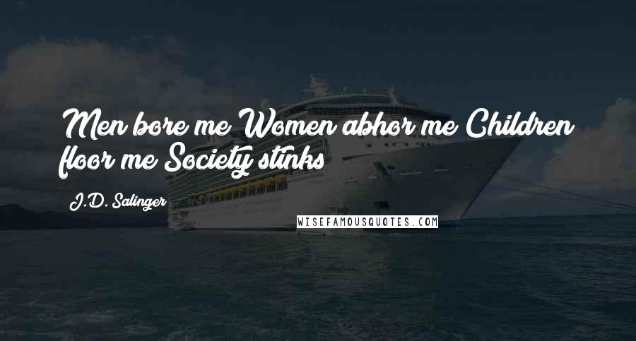 J.D. Salinger Quotes: Men bore me;Women abhor me;Children floor me;Society stinks