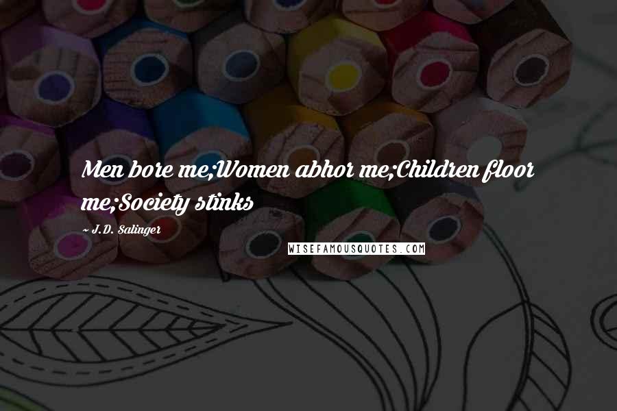 J.D. Salinger Quotes: Men bore me;Women abhor me;Children floor me;Society stinks