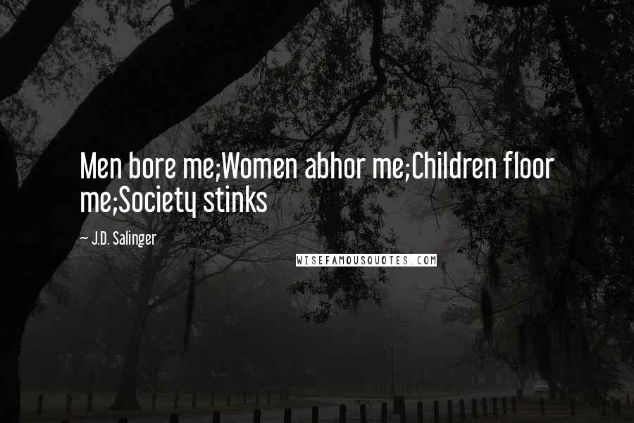 J.D. Salinger Quotes: Men bore me;Women abhor me;Children floor me;Society stinks