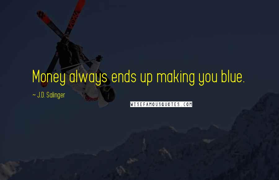 J.D. Salinger Quotes: Money always ends up making you blue.