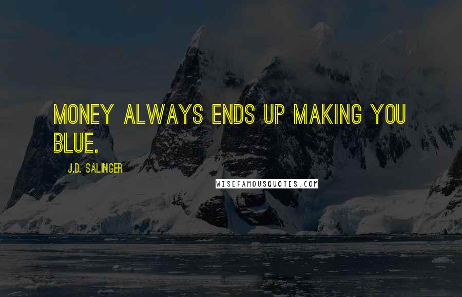 J.D. Salinger Quotes: Money always ends up making you blue.