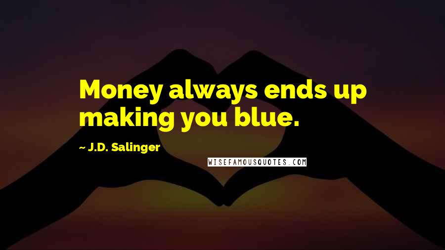 J.D. Salinger Quotes: Money always ends up making you blue.