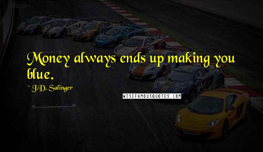 J.D. Salinger Quotes: Money always ends up making you blue.