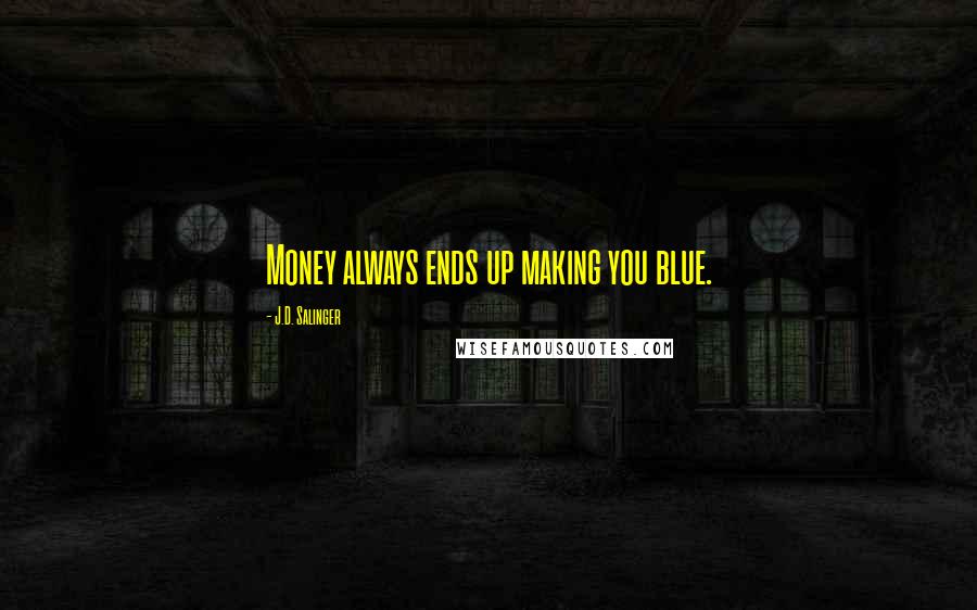 J.D. Salinger Quotes: Money always ends up making you blue.