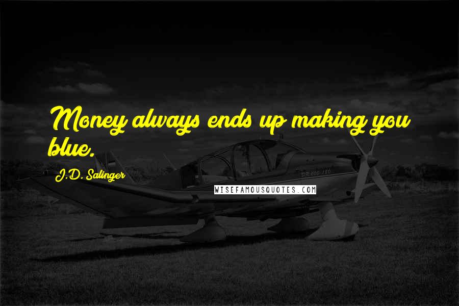 J.D. Salinger Quotes: Money always ends up making you blue.