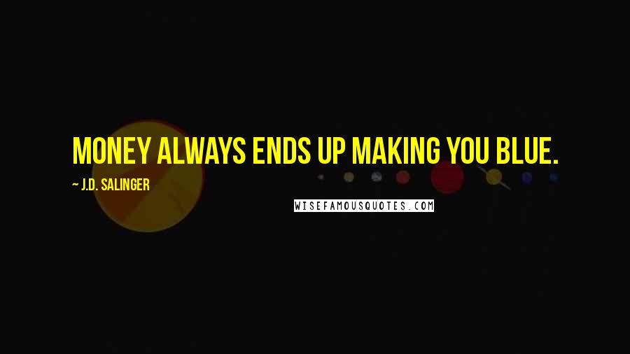 J.D. Salinger Quotes: Money always ends up making you blue.