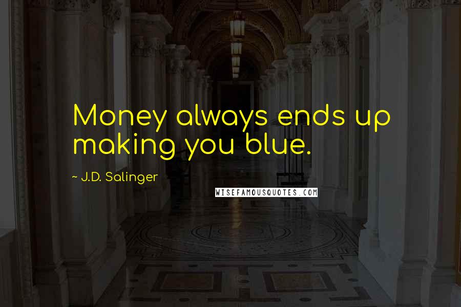 J.D. Salinger Quotes: Money always ends up making you blue.