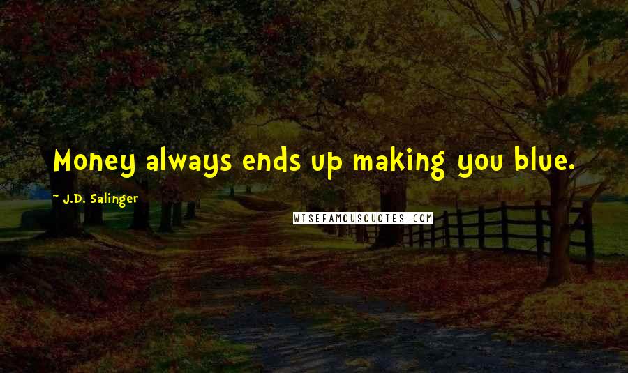 J.D. Salinger Quotes: Money always ends up making you blue.