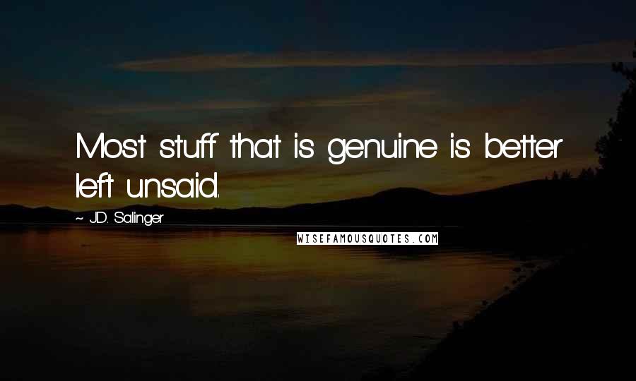 J.D. Salinger Quotes: Most stuff that is genuine is better left unsaid.