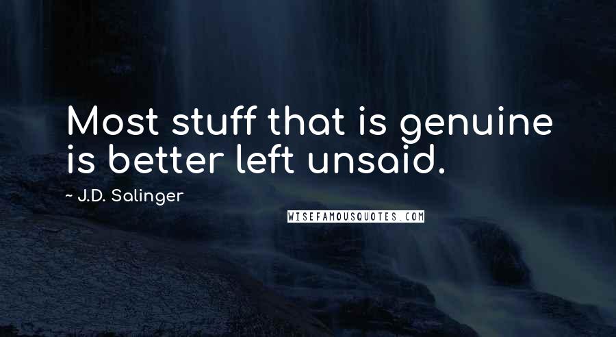 J.D. Salinger Quotes: Most stuff that is genuine is better left unsaid.